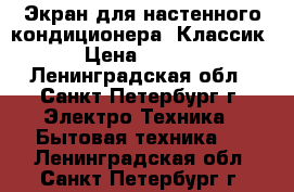 Экран для настенного кондиционера “Классик“ › Цена ­ 1 770 - Ленинградская обл., Санкт-Петербург г. Электро-Техника » Бытовая техника   . Ленинградская обл.,Санкт-Петербург г.